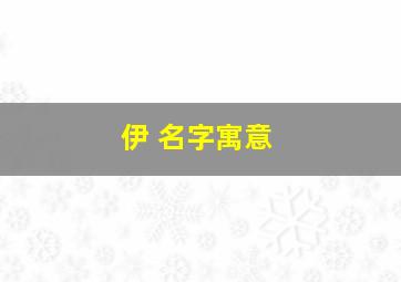 伊 名字寓意